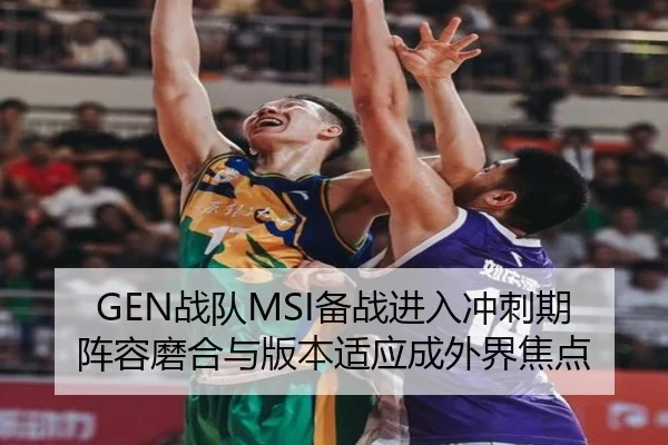 GEN战队MSI备战进入冲刺期 阵容磨合与版本适应成外界焦点 - Sina Sports